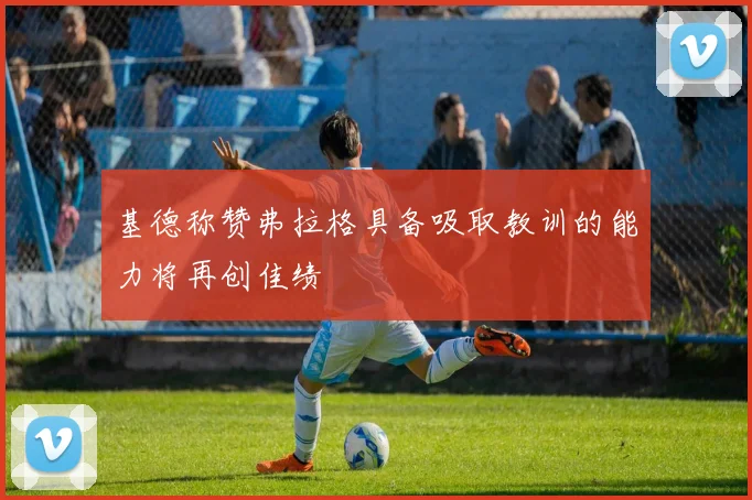 基德称赞弗拉格具备吸取教训的能力将再创佳绩