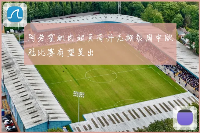 阿劳霍肌肉超负荷并无撕裂周中欧冠比赛有望复出