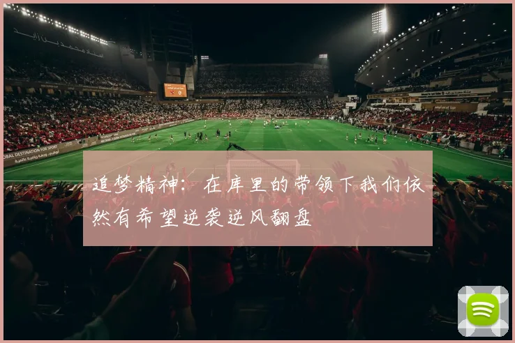 追梦精神：在库里的带领下我们依然有希望逆袭逆风翻盘
