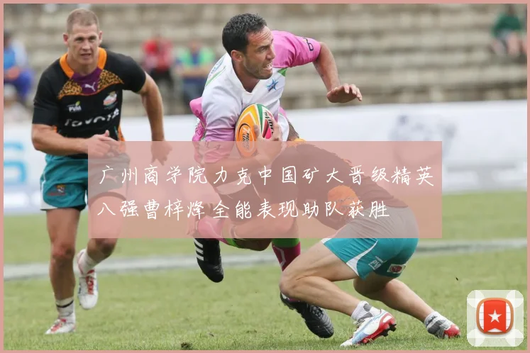 广州商学院力克中国矿大晋级精英八强曹梓烽全能表现助队获胜