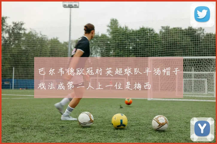巴尔韦德欧冠对英超球队半场帽子戏法成第二人上一位是梅西
