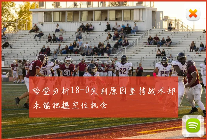 哈登分析18-0失利原因坚持战术却未能把握空位机会