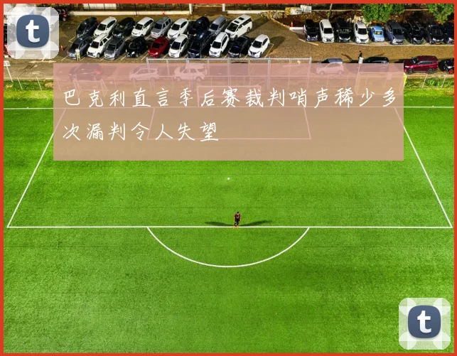 巴克利直言季后赛裁判哨声稀少多次漏判令人失望