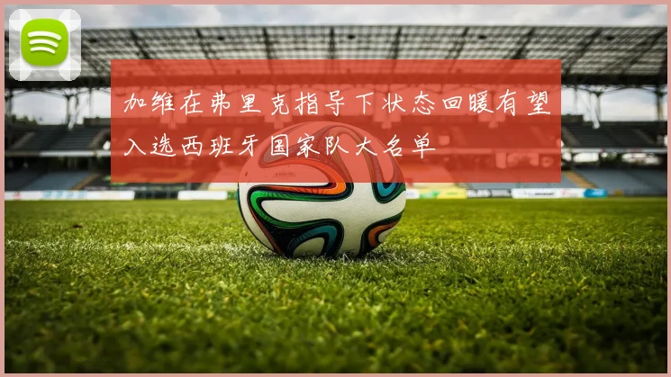 加维在弗里克指导下状态回暖有望入选西班牙国家队大名单