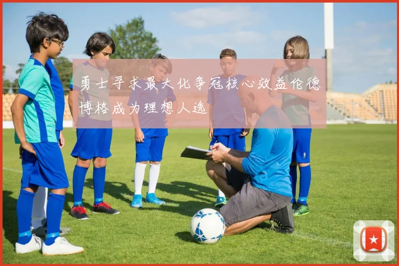 勇士寻求最大化争冠核心效益伦德博格成为理想人选