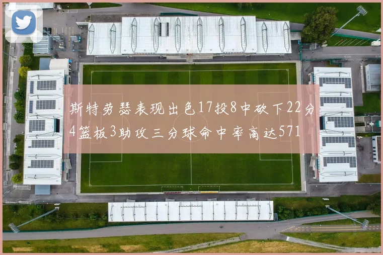 斯特劳瑟表现出色17投8中砍下22分4篮板3助攻三分球命中率高达571