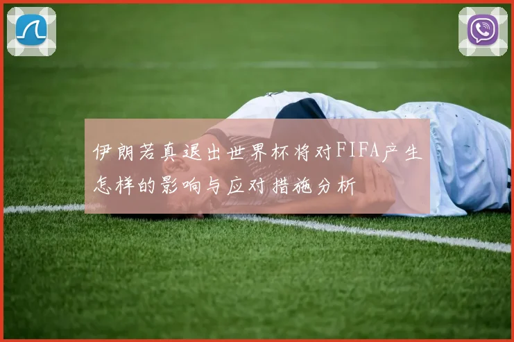 伊朗若真退出世界杯将对FIFA产生怎样的影响与应对措施分析
