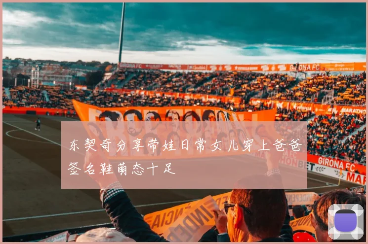 东契奇分享带娃日常女儿穿上爸爸签名鞋萌态十足