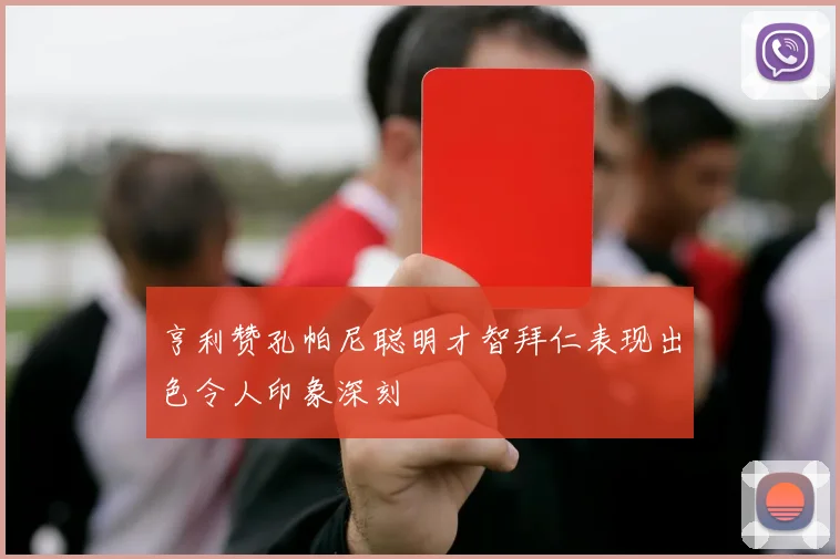 亨利赞孔帕尼聪明才智拜仁表现出色令人印象深刻