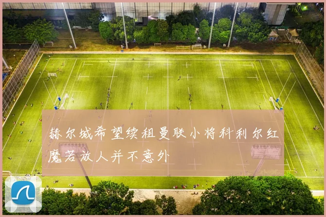 赫尔城希望续租曼联小将科利尔红魔若放人并不意外