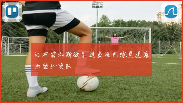 法布雷加斯欲引进查洛巴球员愿意加盟科莫队