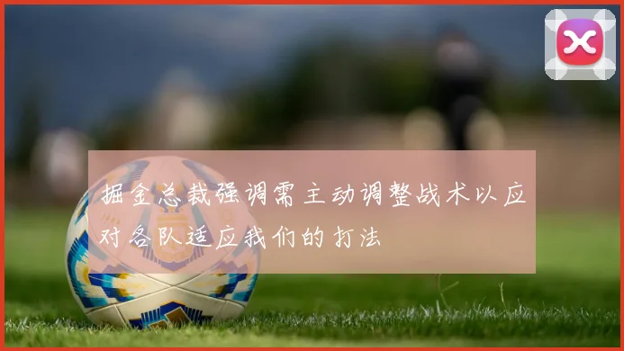 掘金总裁强调需主动调整战术以应对各队适应我们的打法