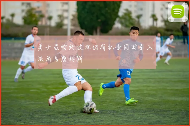 勇士虽续约波津仍有机会同时引入浓眉与詹姆斯