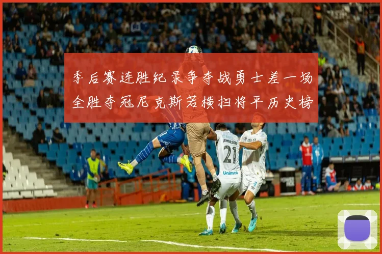季后赛连胜纪录争夺战勇士差一场全胜夺冠尼克斯若横扫将平历史榜首