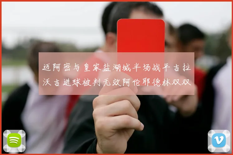 迈阿密与皇家盐湖城半场战平吉拉沃吉进球被判无效阿伦耶德林双双染黄